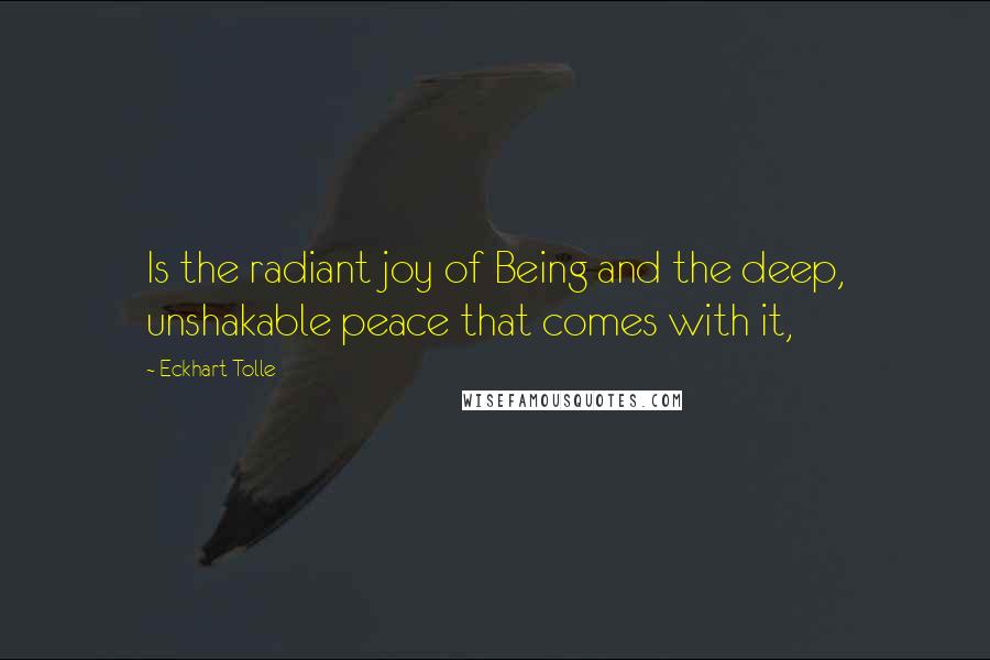 Eckhart Tolle Quotes: Is the radiant joy of Being and the deep, unshakable peace that comes with it,