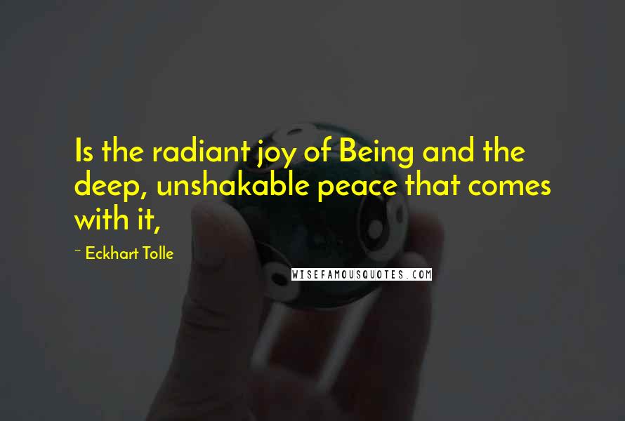 Eckhart Tolle Quotes: Is the radiant joy of Being and the deep, unshakable peace that comes with it,