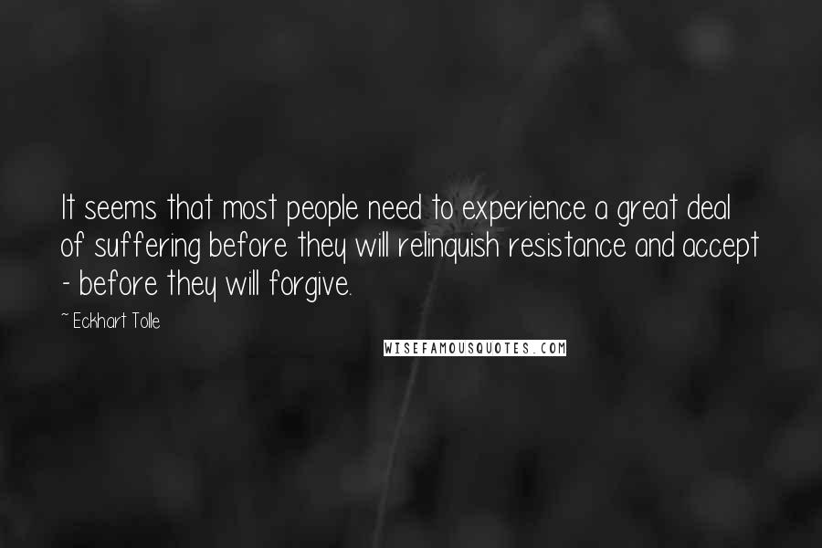 Eckhart Tolle Quotes: It seems that most people need to experience a great deal of suffering before they will relinquish resistance and accept - before they will forgive.