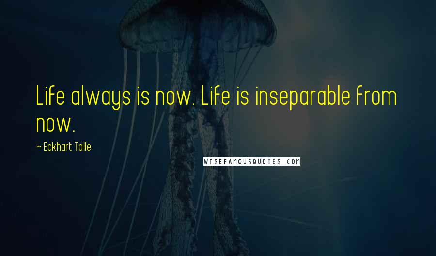 Eckhart Tolle Quotes: Life always is now. Life is inseparable from now.