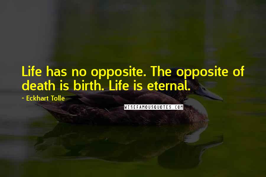 Eckhart Tolle Quotes: Life has no opposite. The opposite of death is birth. Life is eternal.