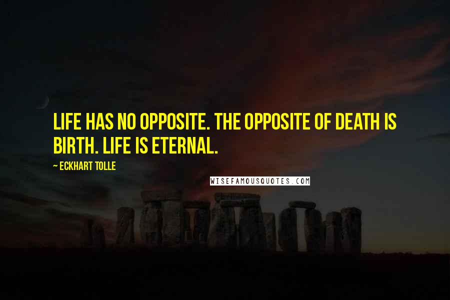 Eckhart Tolle Quotes: Life has no opposite. The opposite of death is birth. Life is eternal.