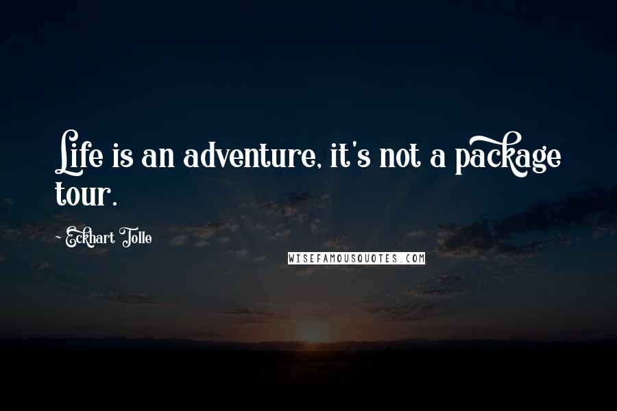 Eckhart Tolle Quotes: Life is an adventure, it's not a package tour.