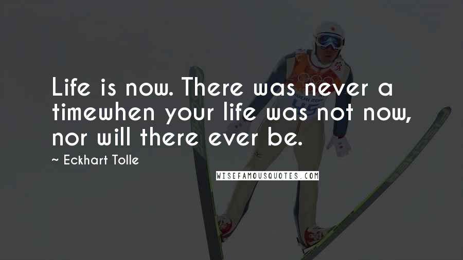 Eckhart Tolle Quotes: Life is now. There was never a timewhen your life was not now, nor will there ever be.
