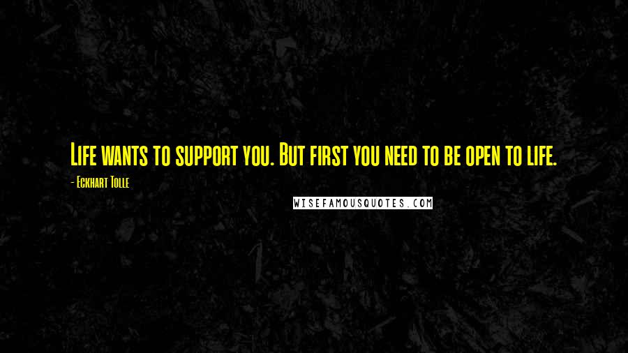 Eckhart Tolle Quotes: Life wants to support you. But first you need to be open to life.