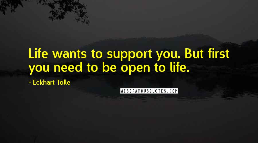 Eckhart Tolle Quotes: Life wants to support you. But first you need to be open to life.