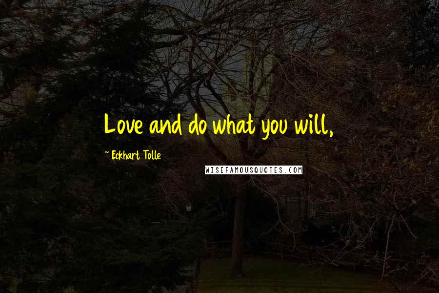 Eckhart Tolle Quotes: Love and do what you will,