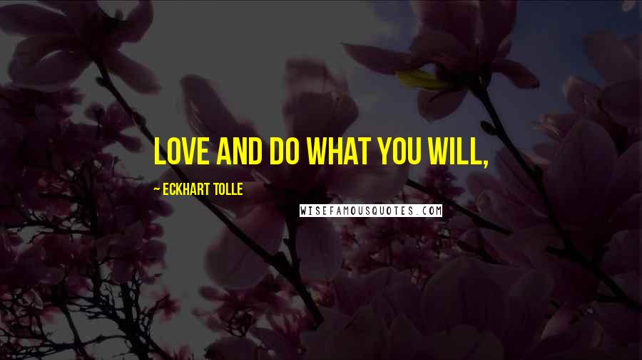 Eckhart Tolle Quotes: Love and do what you will,