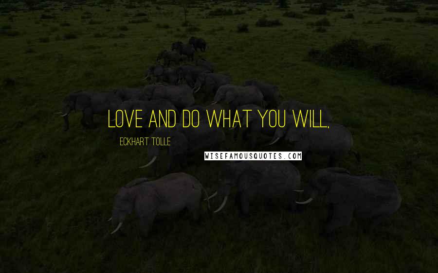 Eckhart Tolle Quotes: Love and do what you will,