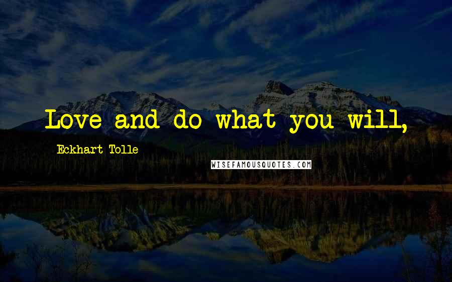Eckhart Tolle Quotes: Love and do what you will,