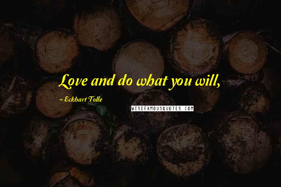 Eckhart Tolle Quotes: Love and do what you will,