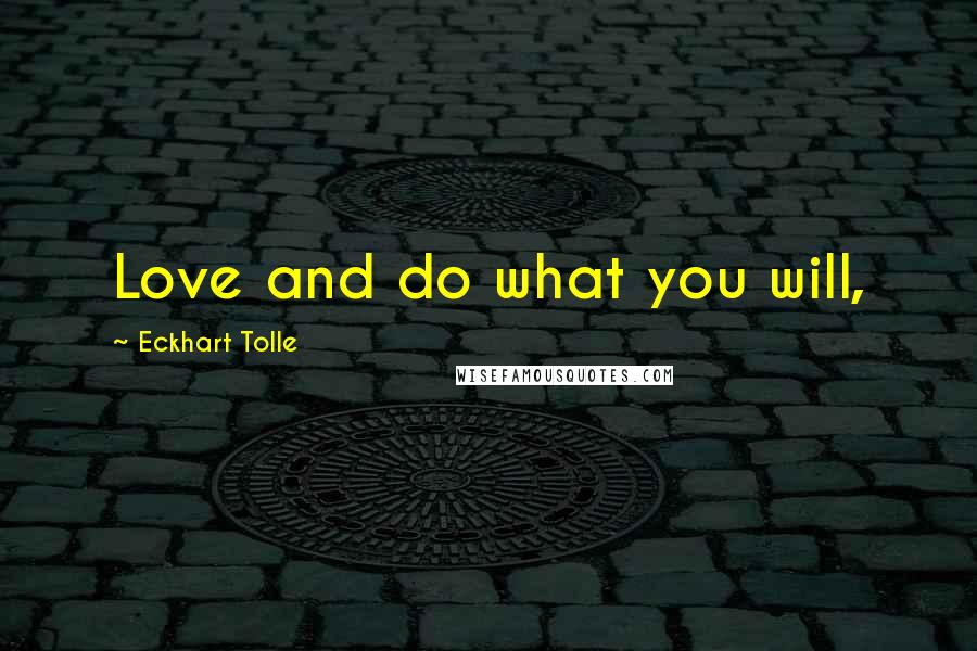 Eckhart Tolle Quotes: Love and do what you will,