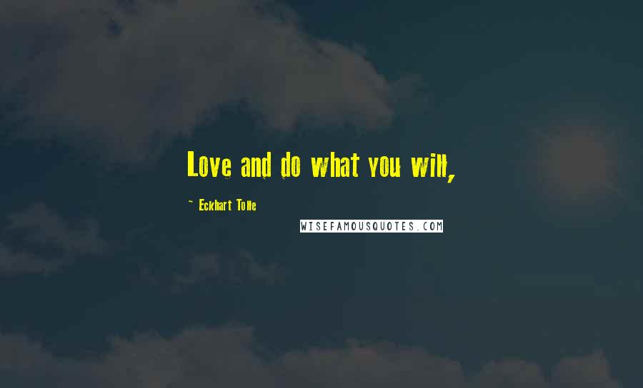 Eckhart Tolle Quotes: Love and do what you will,