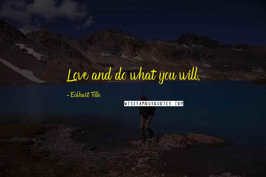 Eckhart Tolle Quotes: Love and do what you will,