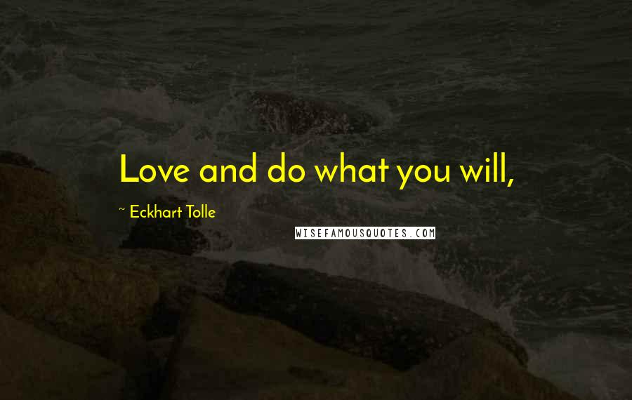 Eckhart Tolle Quotes: Love and do what you will,