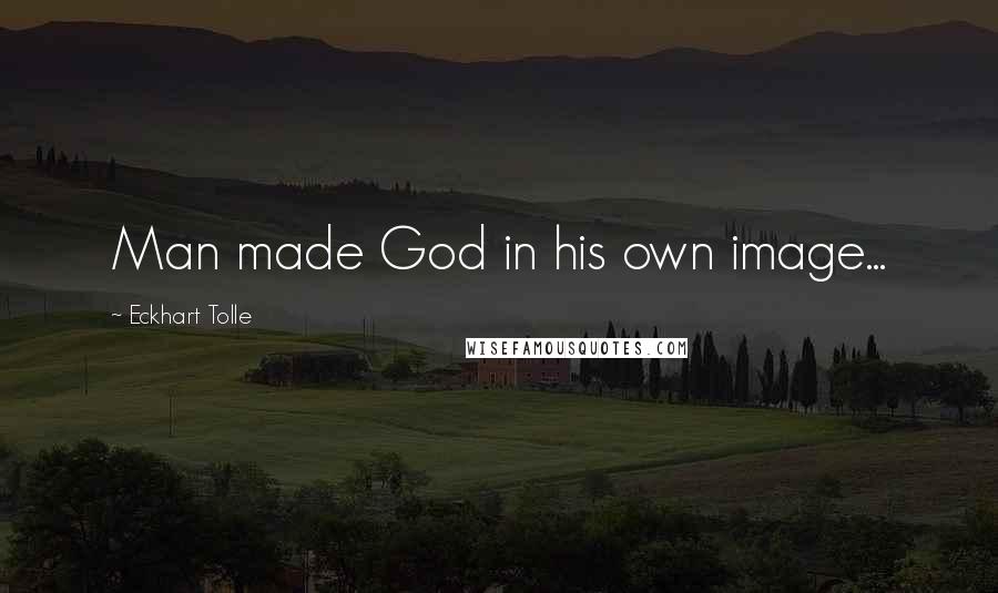 Eckhart Tolle Quotes: Man made God in his own image...