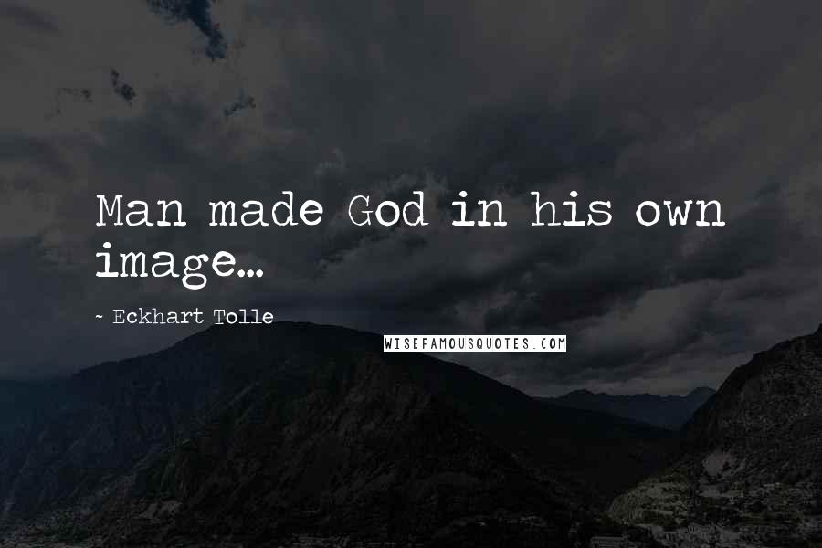 Eckhart Tolle Quotes: Man made God in his own image...