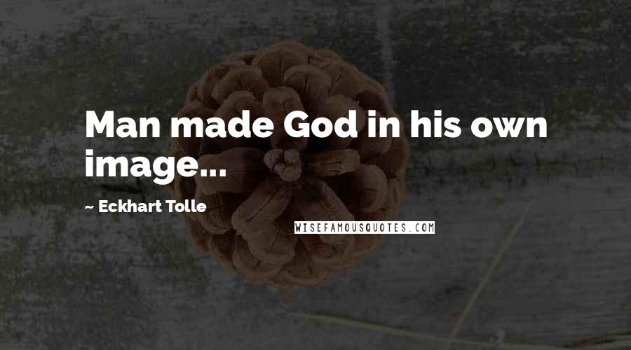 Eckhart Tolle Quotes: Man made God in his own image...