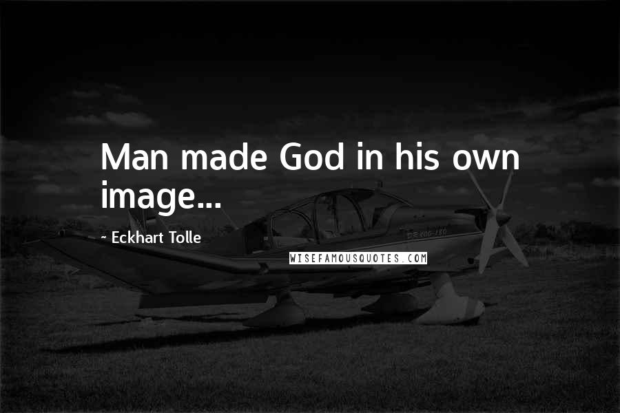 Eckhart Tolle Quotes: Man made God in his own image...