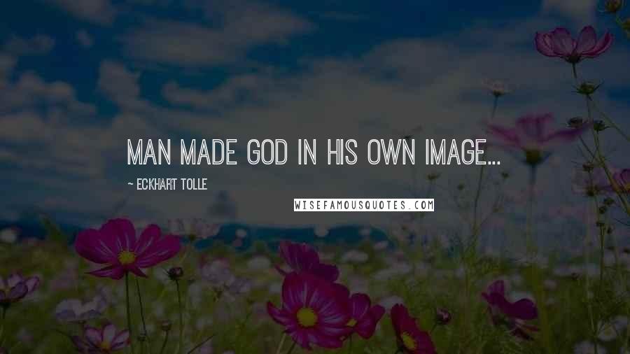 Eckhart Tolle Quotes: Man made God in his own image...