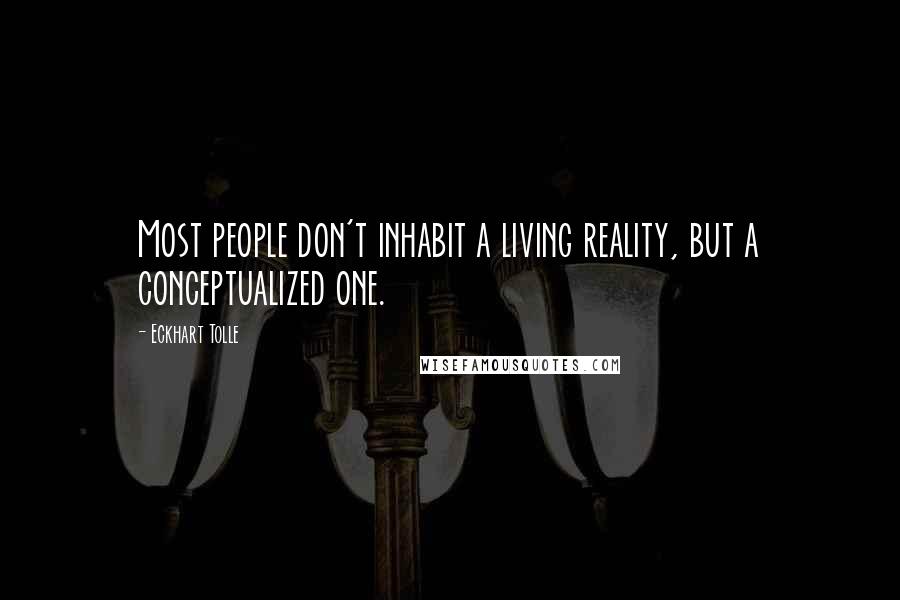 Eckhart Tolle Quotes: Most people don't inhabit a living reality, but a conceptualized one.