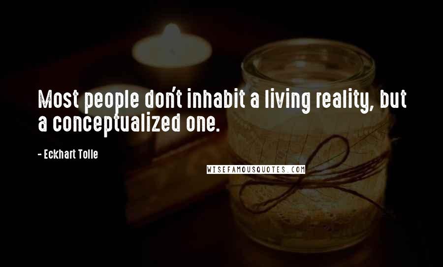 Eckhart Tolle Quotes: Most people don't inhabit a living reality, but a conceptualized one.