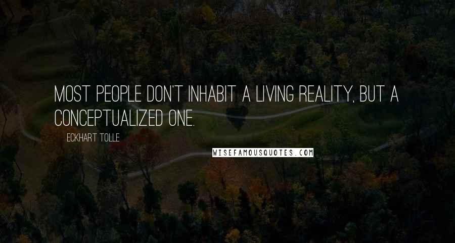 Eckhart Tolle Quotes: Most people don't inhabit a living reality, but a conceptualized one.