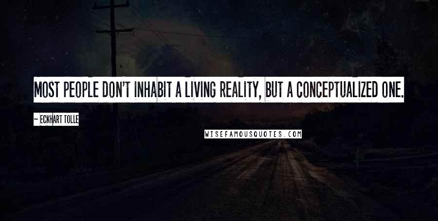 Eckhart Tolle Quotes: Most people don't inhabit a living reality, but a conceptualized one.