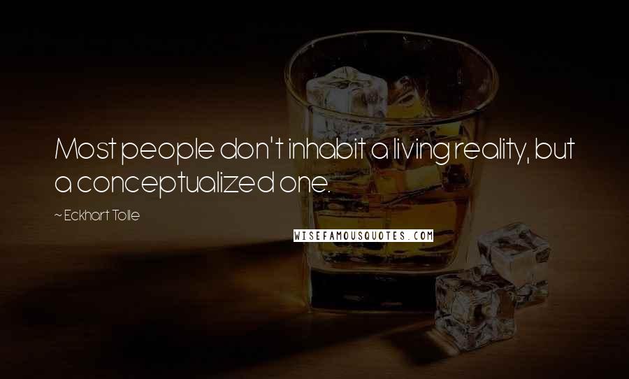 Eckhart Tolle Quotes: Most people don't inhabit a living reality, but a conceptualized one.