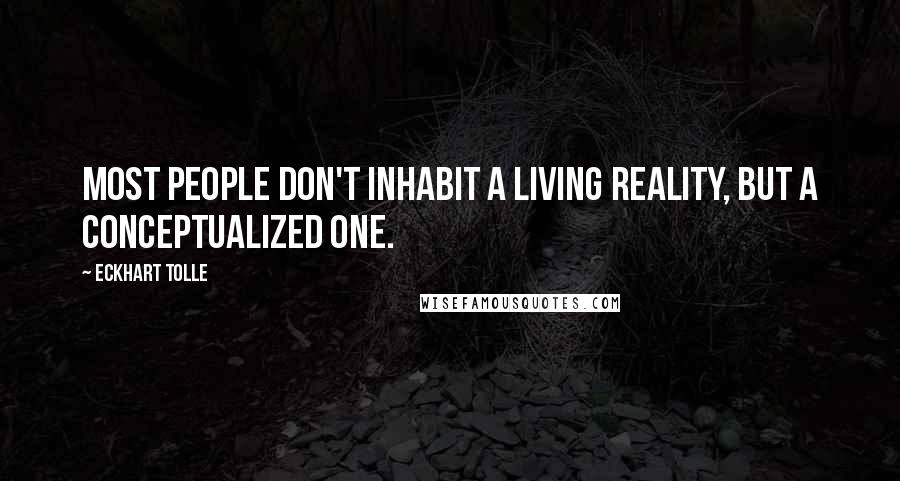 Eckhart Tolle Quotes: Most people don't inhabit a living reality, but a conceptualized one.