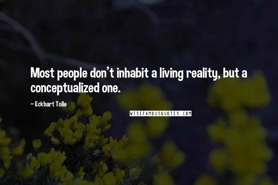 Eckhart Tolle Quotes: Most people don't inhabit a living reality, but a conceptualized one.