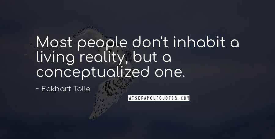 Eckhart Tolle Quotes: Most people don't inhabit a living reality, but a conceptualized one.