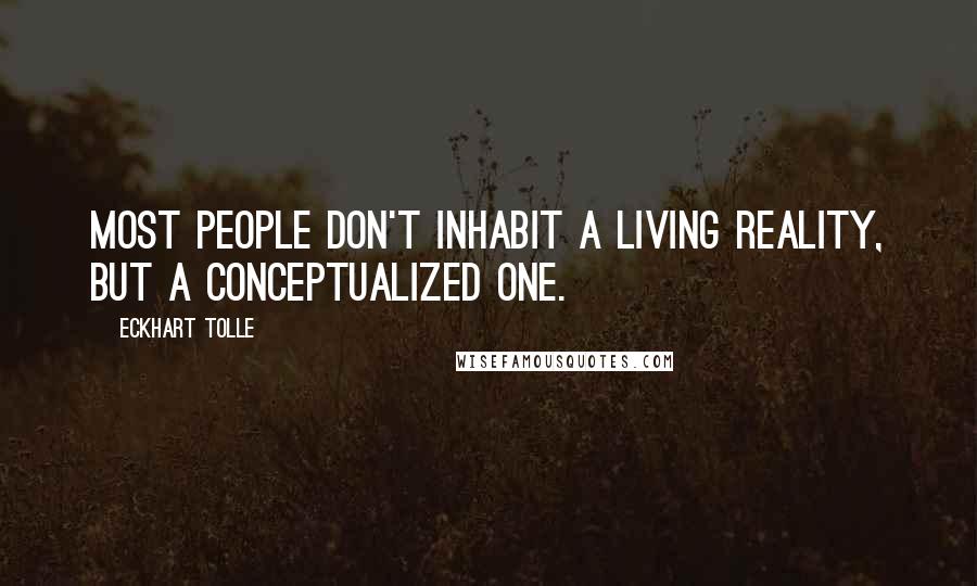 Eckhart Tolle Quotes: Most people don't inhabit a living reality, but a conceptualized one.