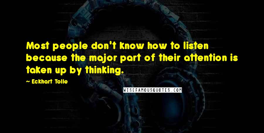 Eckhart Tolle Quotes: Most people don't know how to listen because the major part of their attention is taken up by thinking.