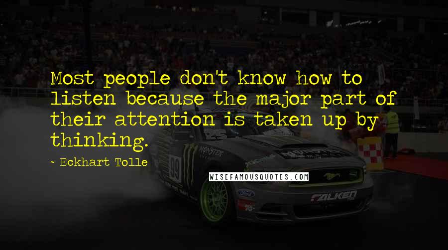 Eckhart Tolle Quotes: Most people don't know how to listen because the major part of their attention is taken up by thinking.