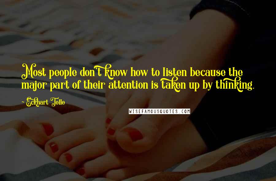 Eckhart Tolle Quotes: Most people don't know how to listen because the major part of their attention is taken up by thinking.