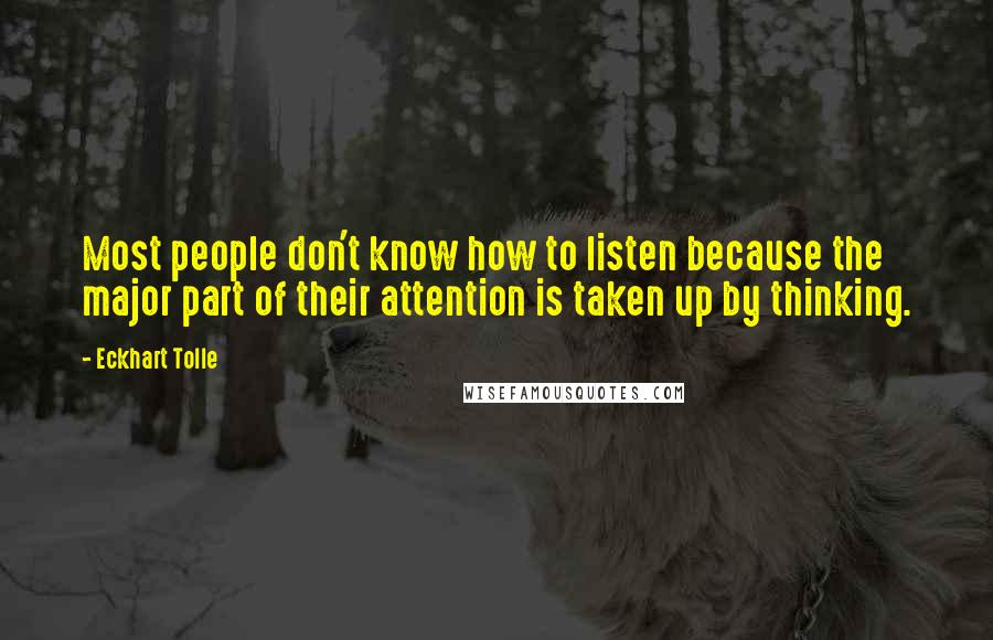 Eckhart Tolle Quotes: Most people don't know how to listen because the major part of their attention is taken up by thinking.