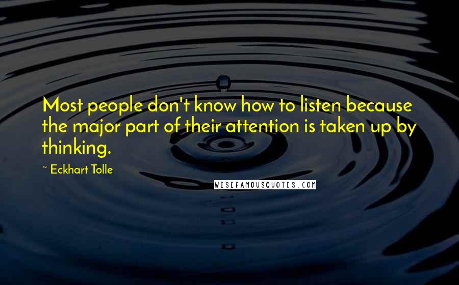 Eckhart Tolle Quotes: Most people don't know how to listen because the major part of their attention is taken up by thinking.