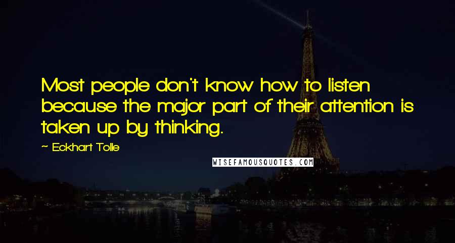 Eckhart Tolle Quotes: Most people don't know how to listen because the major part of their attention is taken up by thinking.