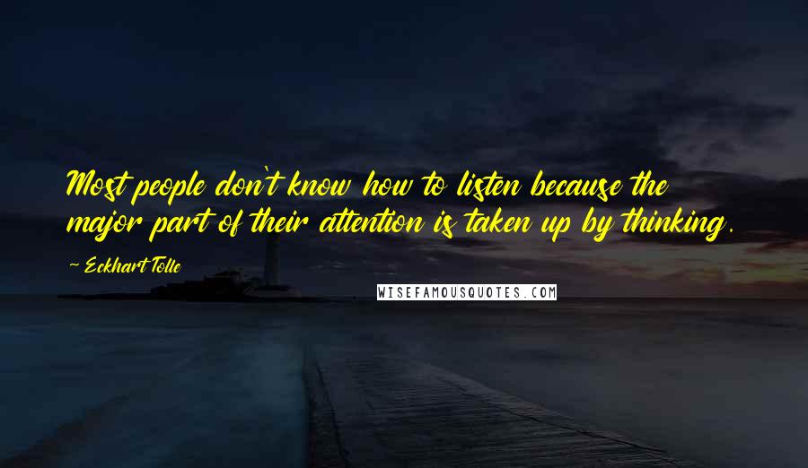 Eckhart Tolle Quotes: Most people don't know how to listen because the major part of their attention is taken up by thinking.