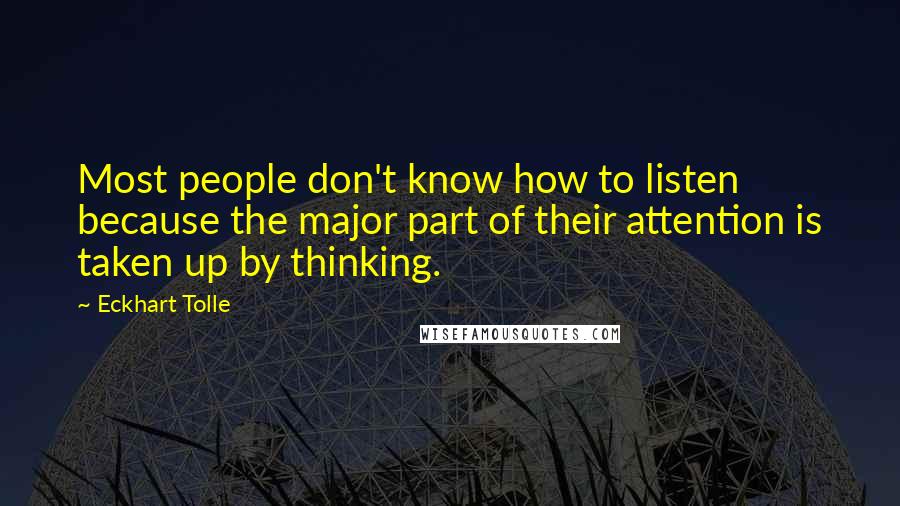 Eckhart Tolle Quotes: Most people don't know how to listen because the major part of their attention is taken up by thinking.