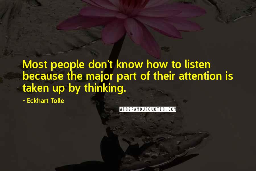 Eckhart Tolle Quotes: Most people don't know how to listen because the major part of their attention is taken up by thinking.