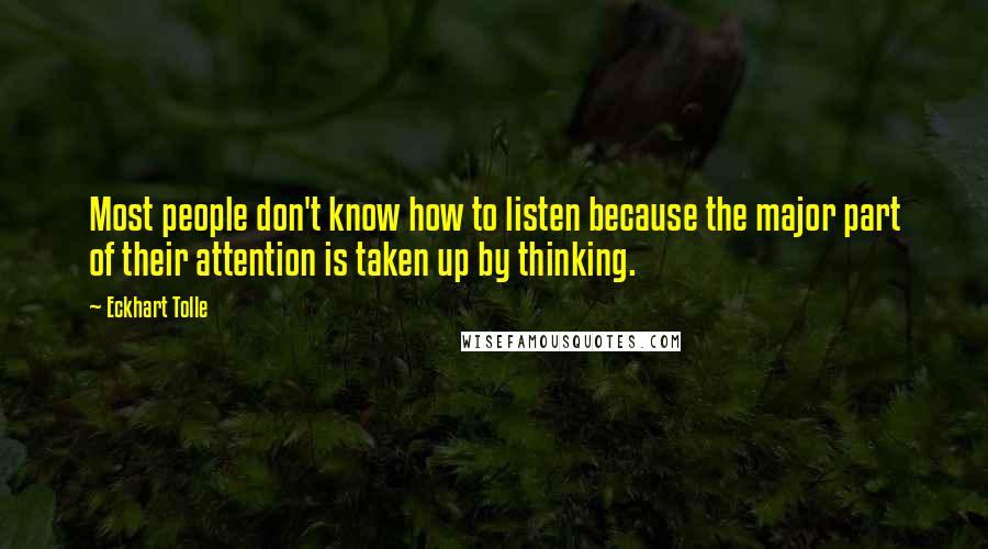 Eckhart Tolle Quotes: Most people don't know how to listen because the major part of their attention is taken up by thinking.