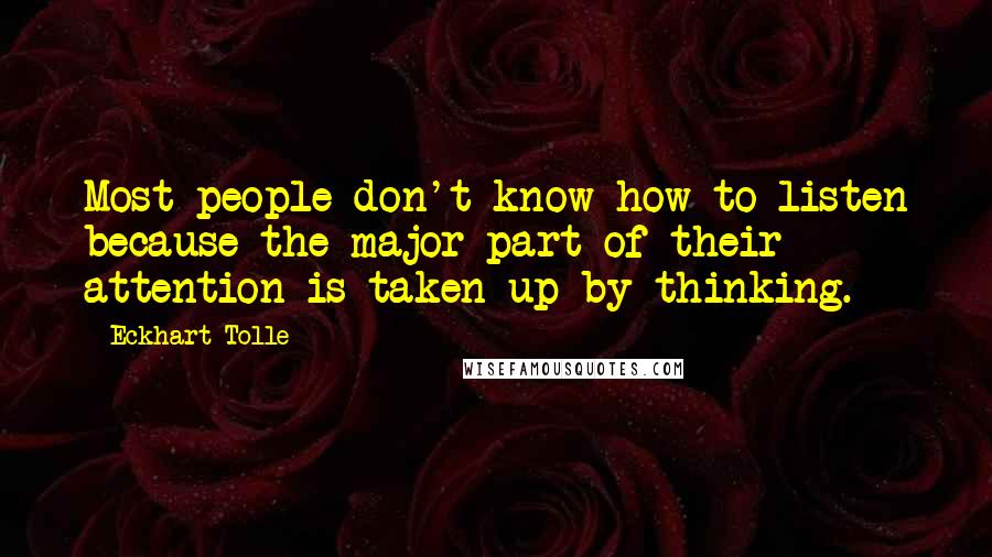 Eckhart Tolle Quotes: Most people don't know how to listen because the major part of their attention is taken up by thinking.