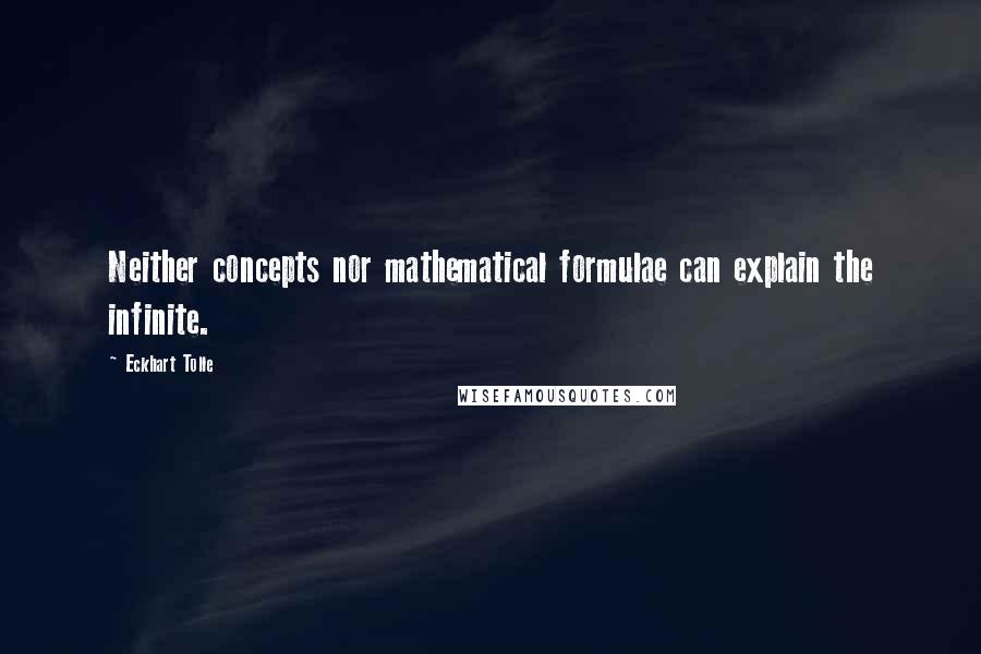 Eckhart Tolle Quotes: Neither concepts nor mathematical formulae can explain the infinite.