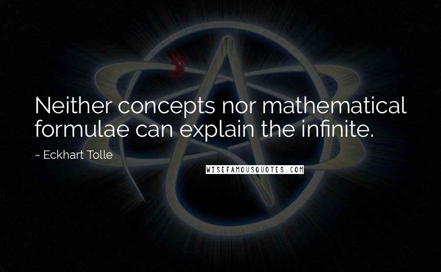 Eckhart Tolle Quotes: Neither concepts nor mathematical formulae can explain the infinite.