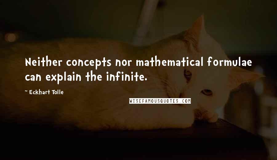 Eckhart Tolle Quotes: Neither concepts nor mathematical formulae can explain the infinite.