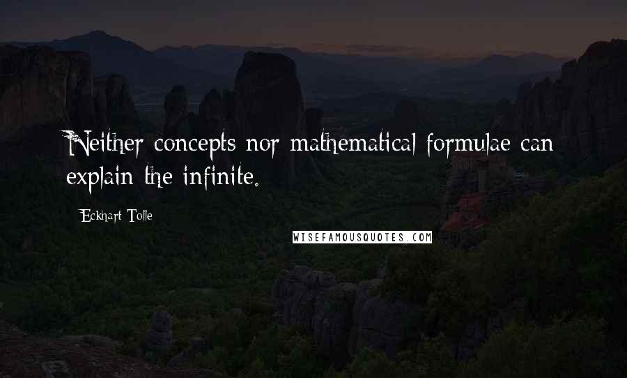 Eckhart Tolle Quotes: Neither concepts nor mathematical formulae can explain the infinite.