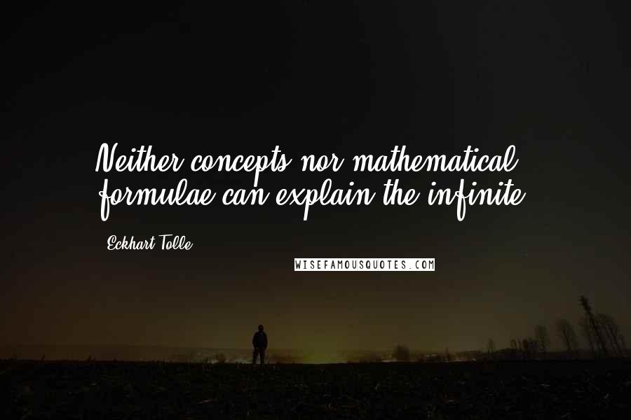 Eckhart Tolle Quotes: Neither concepts nor mathematical formulae can explain the infinite.