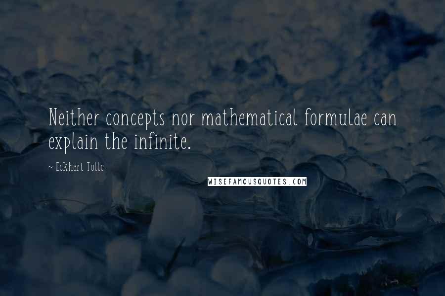 Eckhart Tolle Quotes: Neither concepts nor mathematical formulae can explain the infinite.